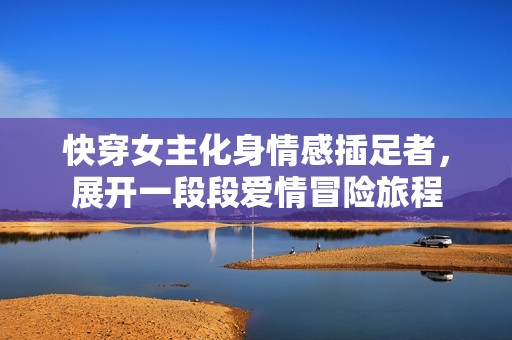 快穿女主化身情感插足者，展开一段段爱情冒险旅程