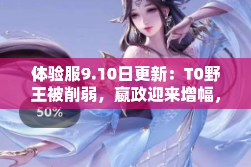 体验服9.10日更新：T0野王被削弱，嬴政迎来增幅，宝石流中单重塑新玩法