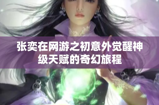 张奕在网游之初意外觉醒神级天赋的奇幻旅程