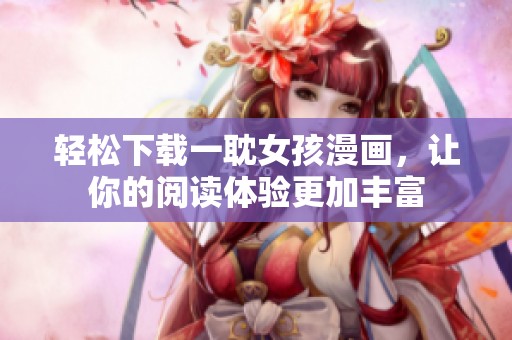 轻松下载一耽女孩漫画，让你的阅读体验更加丰富