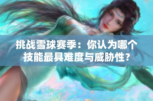 挑战雪球赛季：你认为哪个技能最具难度与威胁性？