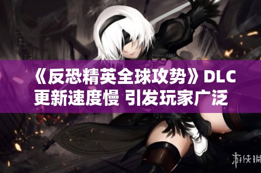 《反恐精英全球攻势》DLC更新速度慢 引发玩家广泛不满