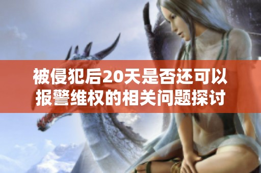 被侵犯后20天是否还可以报警维权的相关问题探讨
