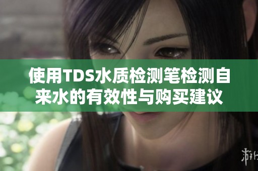 使用TDS水质检测笔检测自来水的有效性与购买建议