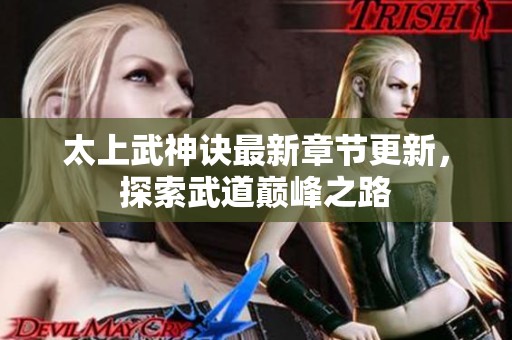 太上武神诀最新章节更新，探索武道巅峰之路