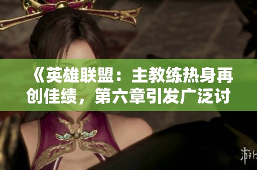 《英雄联盟：主教练热身再创佳绩，第六章引发广泛讨论》