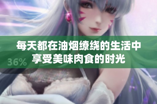 每天都在油烟缭绕的生活中享受美味肉食的时光