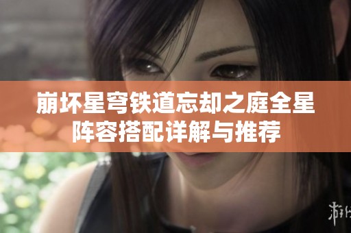 崩坏星穹铁道忘却之庭全星阵容搭配详解与推荐