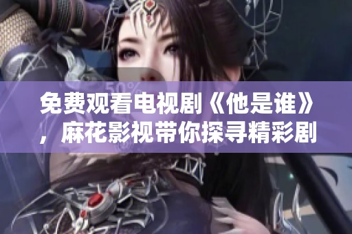 免费观看电视剧《他是谁》，麻花影视带你探寻精彩剧情