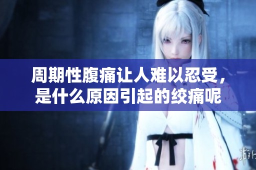 周期性腹痛让人难以忍受，是什么原因引起的绞痛呢