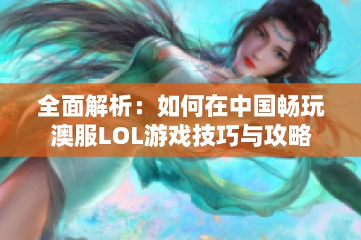 全面解析：如何在中国畅玩澳服LOL游戏技巧与攻略