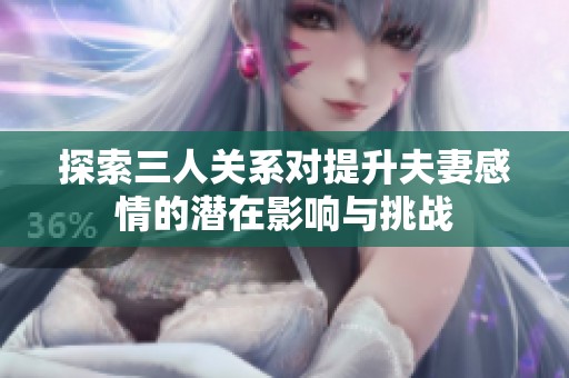 探索三人关系对提升夫妻感情的潜在影响与挑战