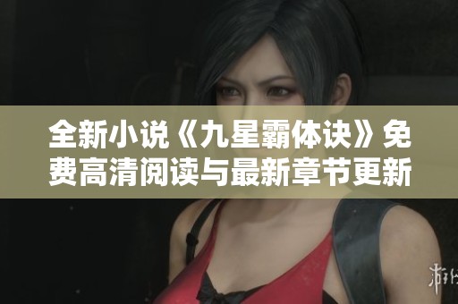 全新小说《九星霸体诀》免费高清阅读与最新章节更新资讯分享