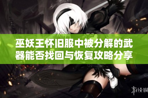 巫妖王怀旧服中被分解的武器能否找回与恢复攻略分享