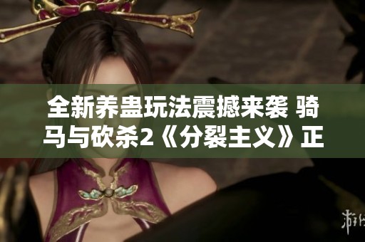 全新养蛊玩法震撼来袭 骑马与砍杀2《分裂主义》正式发布