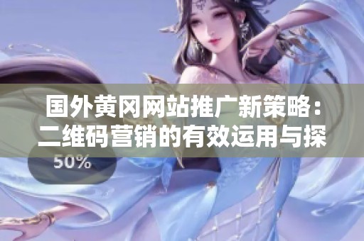 国外黄冈网站推广新策略：二维码营销的有效运用与探索
