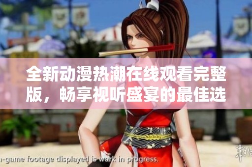 全新动漫热潮在线观看完整版，畅享视听盛宴的最佳选择