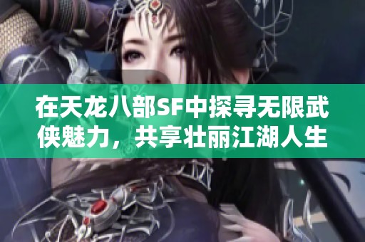 在天龙八部SF中探寻无限武侠魅力，共享壮丽江湖人生