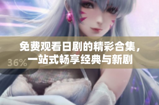 免费观看日剧的精彩合集，一站式畅享经典与新剧