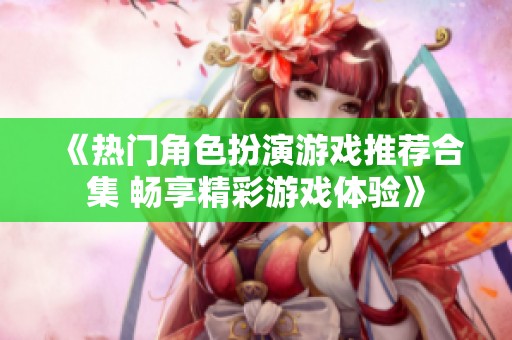 《热门角色扮演游戏推荐合集 畅享精彩游戏体验》
