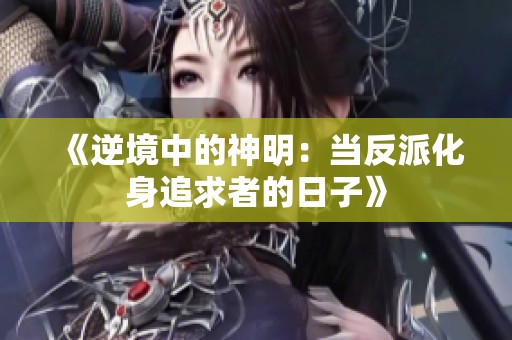 《逆境中的神明：当反派化身追求者的日子》