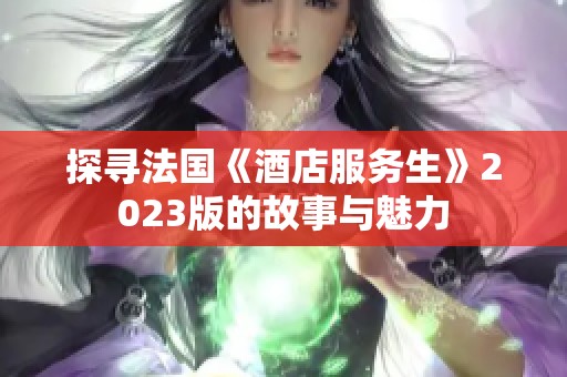 探寻法国《酒店服务生》2023版的故事与魅力
