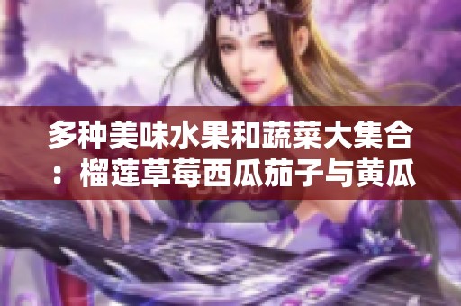 多种美味水果和蔬菜大集合：榴莲草莓西瓜茄子与黄瓜的营养探秘