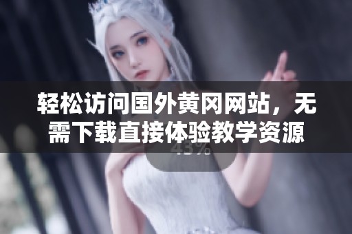 轻松访问国外黄冈网站，无需下载直接体验教学资源