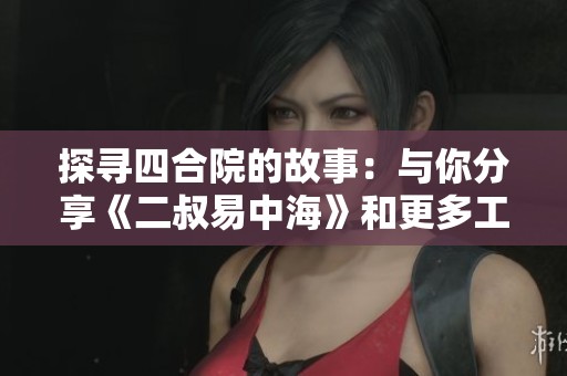 探寻四合院的故事：与你分享《二叔易中海》和更多工匠精神小说推荐