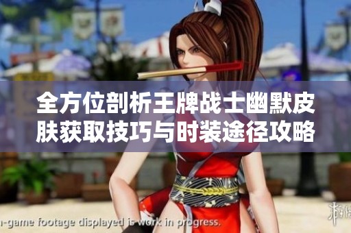 全方位剖析王牌战士幽默皮肤获取技巧与时装途径攻略