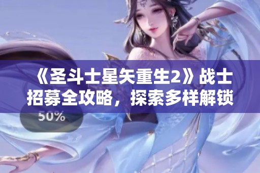 《圣斗士星矢重生2》战士招募全攻略，探索多样解锁方式！