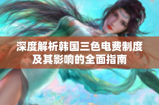 深度解析韩国三色电费制度及其影响的全面指南