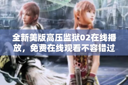 全新美版高压监狱02在线播放，免费在线观看不容错过