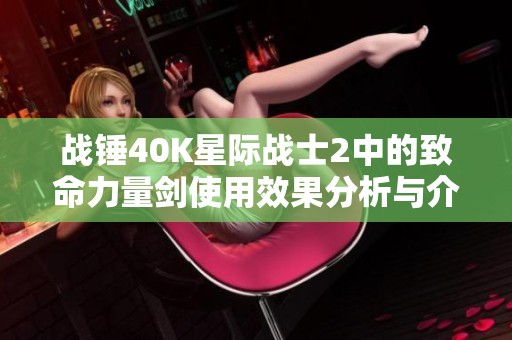 战锤40K星际战士2中的致命力量剑使用效果分析与介绍