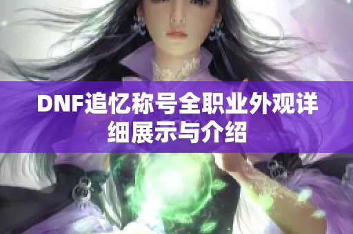 DNF追忆称号全职业外观详细展示与介绍