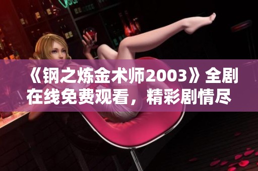《钢之炼金术师2003》全剧在线免费观看，精彩剧情尽在星辰影院