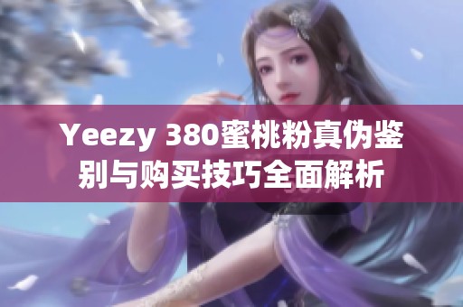 Yeezy 380蜜桃粉真伪鉴别与购买技巧全面解析