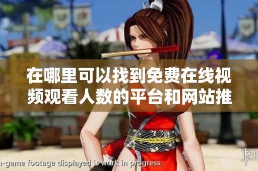 在哪里可以找到免费在线视频观看人数的平台和网站推荐
