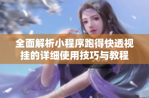 全面解析小程序跑得快透视挂的详细使用技巧与教程