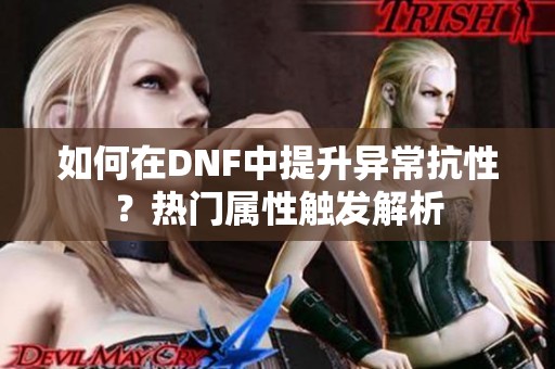 如何在DNF中提升异常抗性？热门属性触发解析