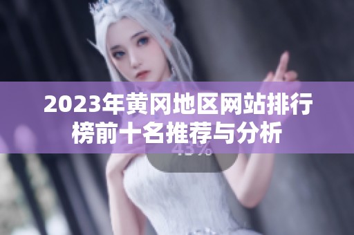 2023年黄冈地区网站排行榜前十名推荐与分析