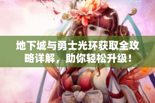 地下城与勇士光环获取全攻略详解，助你轻松升级！