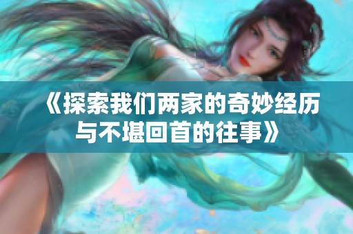 《探索我们两家的奇妙经历与不堪回首的往事》