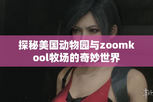 探秘美国动物园与zoomkool牧场的奇妙世界