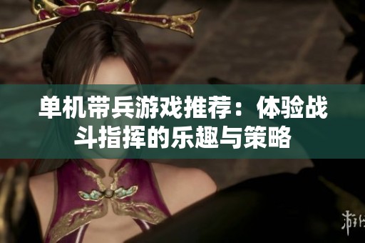 单机带兵游戏推荐：体验战斗指挥的乐趣与策略