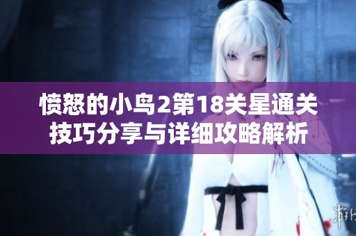 愤怒的小鸟2第18关星通关技巧分享与详细攻略解析