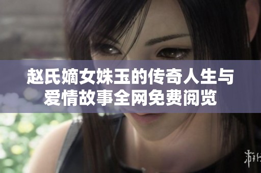 赵氏嫡女姝玉的传奇人生与爱情故事全网免费阅览