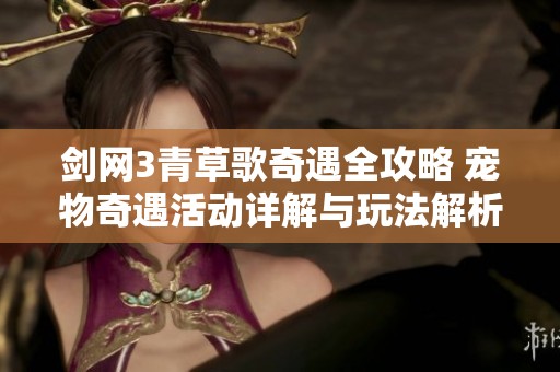剑网3青草歌奇遇全攻略 宠物奇遇活动详解与玩法解析