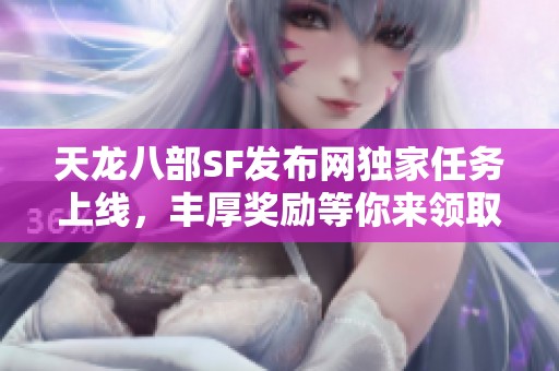 天龙八部SF发布网独家任务上线，丰厚奖励等你来领取！