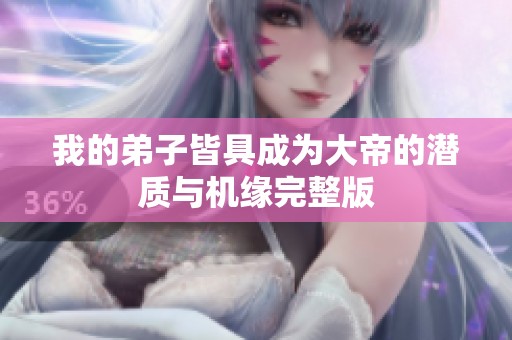 我的弟子皆具成为大帝的潜质与机缘完整版